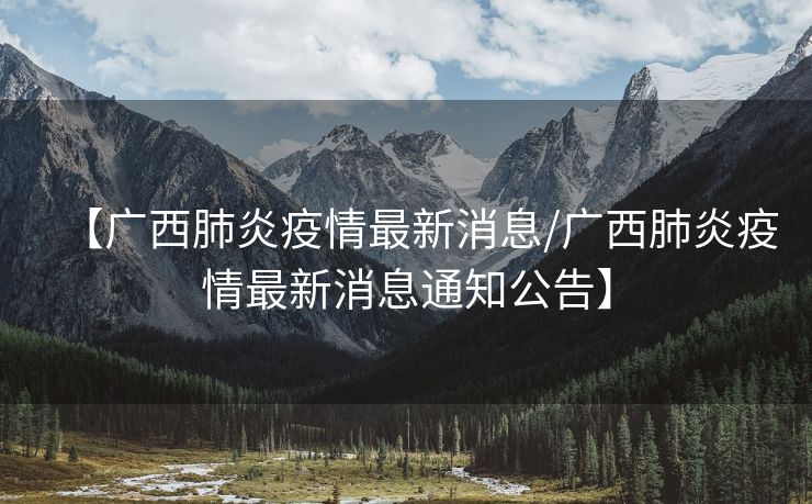 【广西肺炎疫情最新消息/广西肺炎疫情最新消息通知公告】