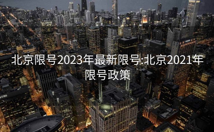 北京限号2023年最新限号:北京2021年限号政策