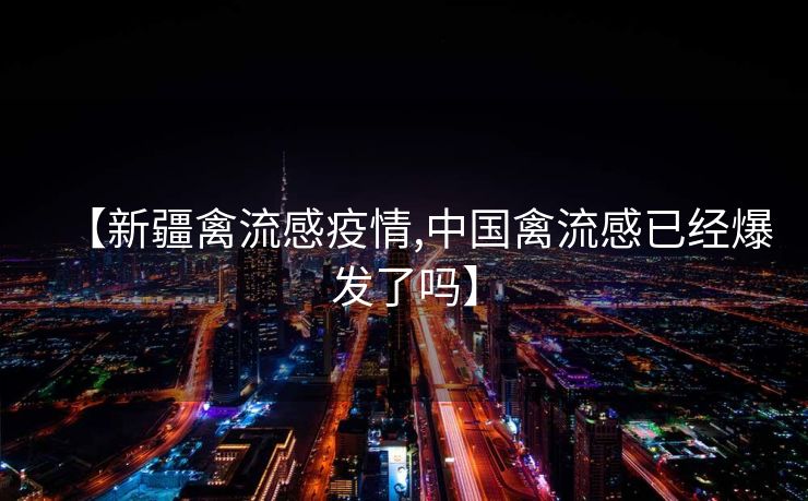 【新疆禽流感疫情,中国禽流感已经爆发了吗】